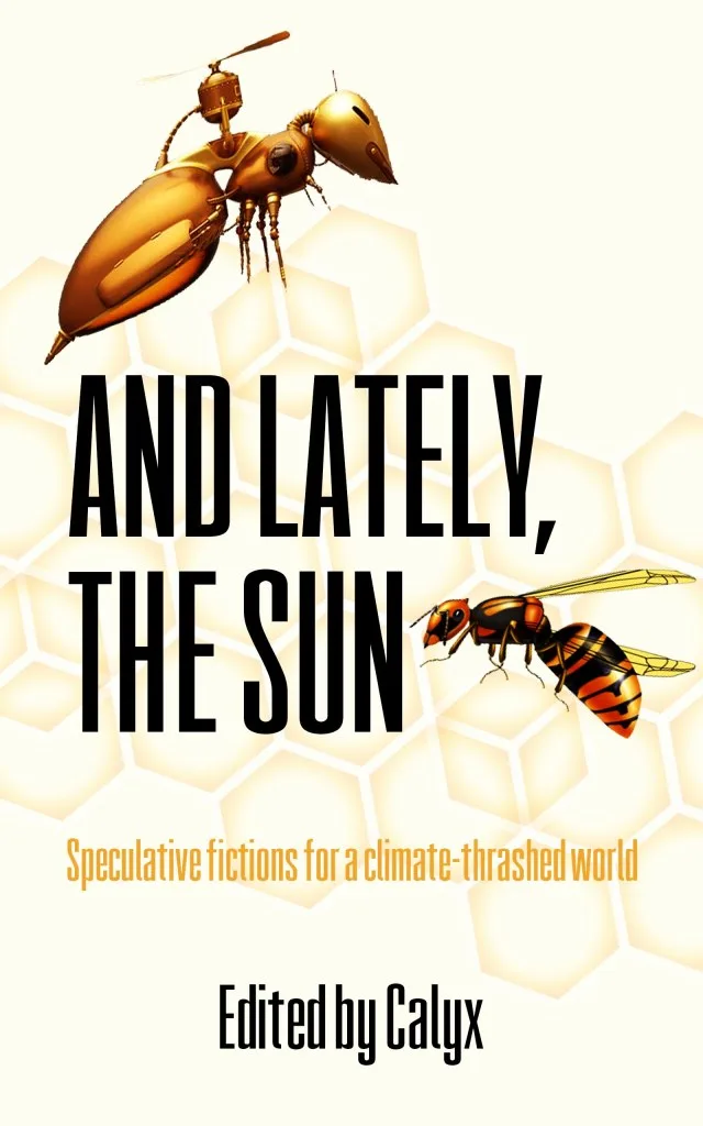 And Lately, The Sun book cover - Speculative fictions for a climate-thrashed world, illustrated bees and honeycomb