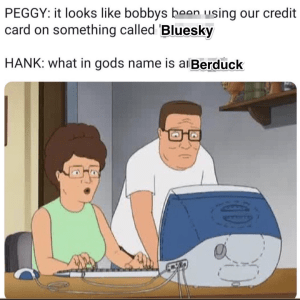 King of the Hill meme. Peggy and Hank Hill look concerned at an iMac. Text: "PEGGY: it looks like bobbys been using our credit card on something called Bluesky" and "HANK: what in gods name is a Berduck".