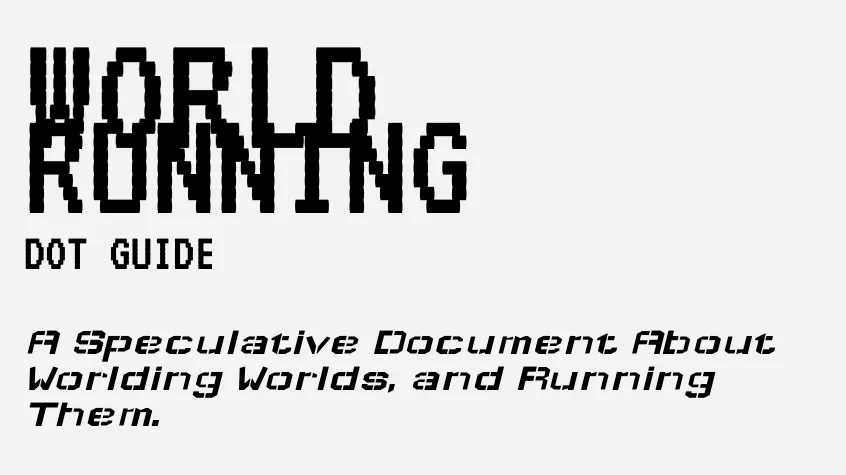 Featured image for World Running weeknotes 006 - Pixelated black text reading "WORLD RUNNING DOT GUIDE: A Speculative Document About Worlding Worlds, and Running Them.